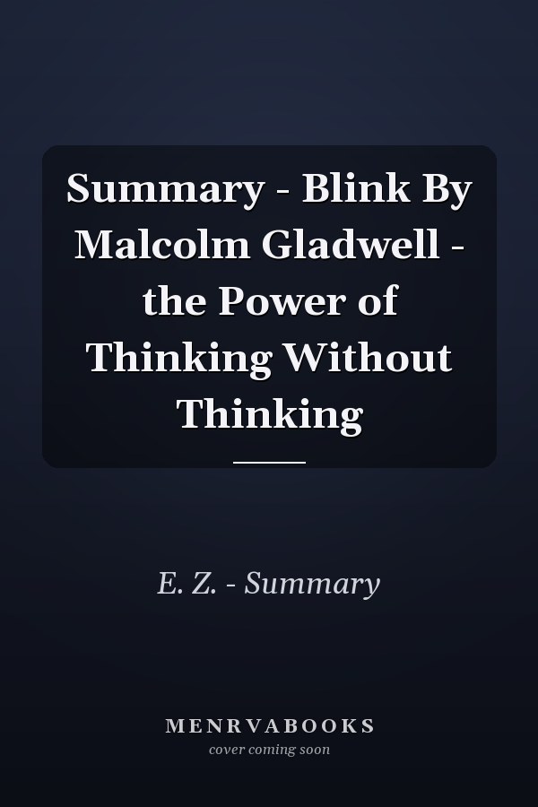 Summary - Blink By Malcolm Gladwell - the Power of Thinking Without Thinking