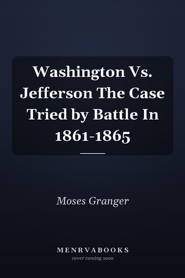 Washington Vs. Jefferson The Case Tried by Battle In 1861-1865