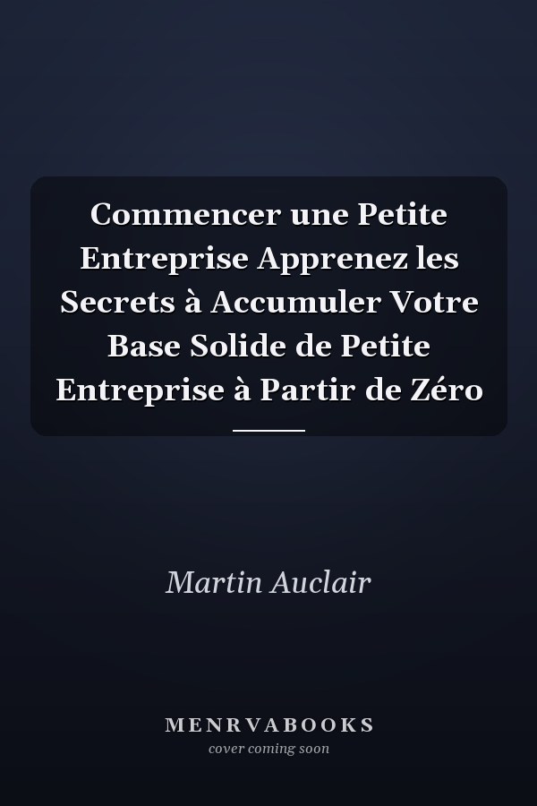 Commencer une Petite Entreprise Apprenez les Secrets à Accumuler Votre Base Solide de Petite Entreprise à Partir de Zéro