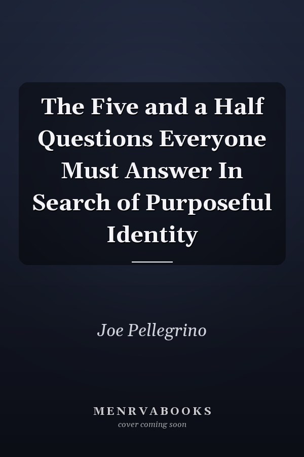 The Five and a Half Questions Everyone Must Answer In Search of Purposeful Identity