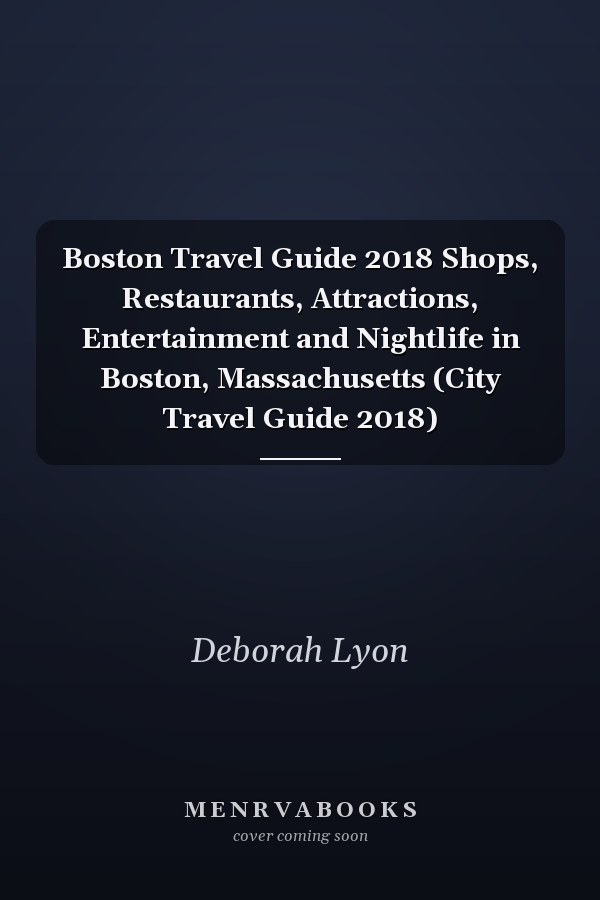 Boston Travel Guide 2018 Shops, Restaurants, Attractions, Entertainment and Nightlife in Boston, Massachusetts (City Travel Guide 2018)