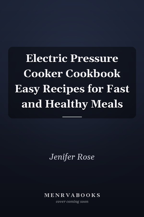 Electric Pressure Cooker Cookbook Easy Recipes for Fast and Healthy Meals