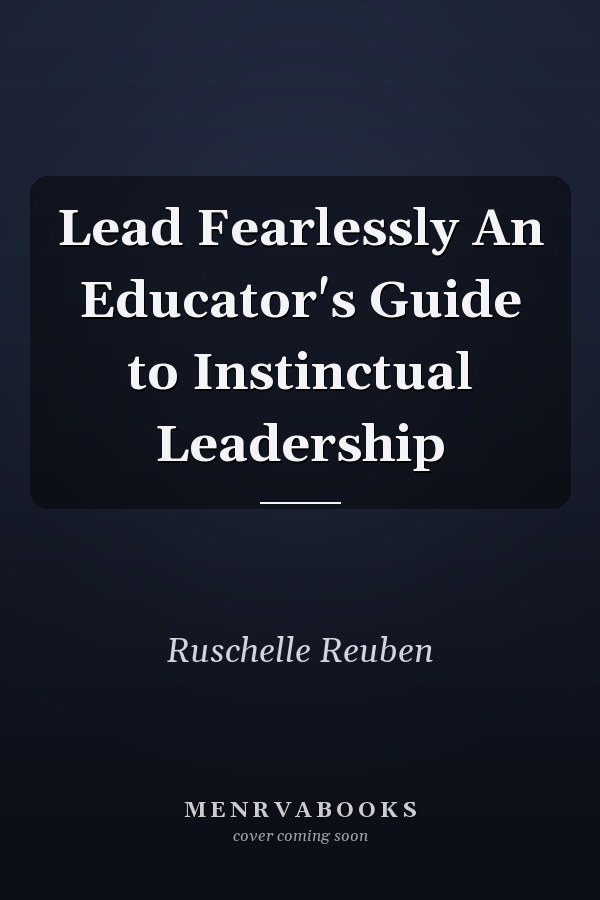 Lead Fearlessly An Educator's Guide to Instinctual Leadership