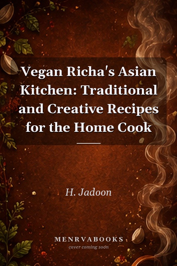 Vegan Richa's Asian Kitchen: Traditional and Creative Recipes for the Home Cook