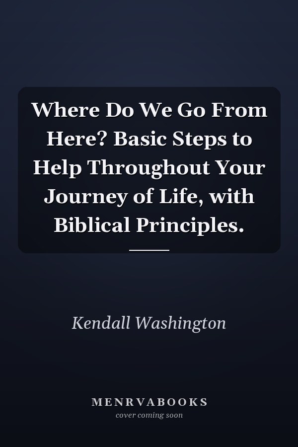 Where Do We Go From Here? Basic Steps to Help Throughout Your Journey of Life, with Biblical Principles.