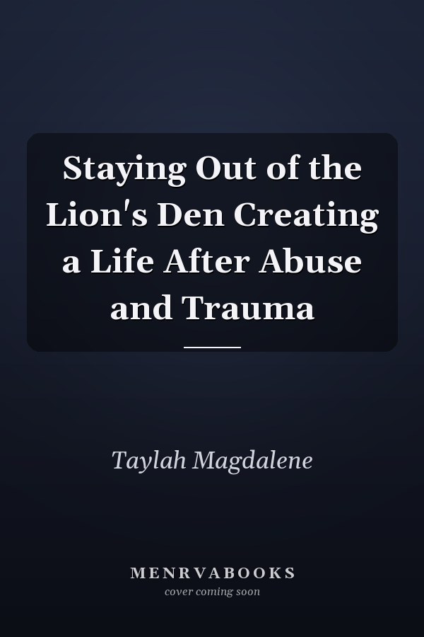 Staying Out of the Lion's Den Creating a Life After Abuse and Trauma