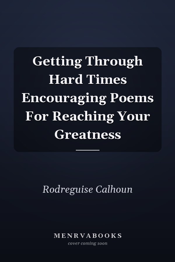 Getting Through Hard Times Encouraging Poems For Reaching Your Greatness