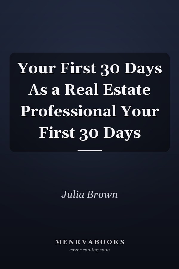 Your First 30 Days As a Real Estate Professional Your First 30 Days