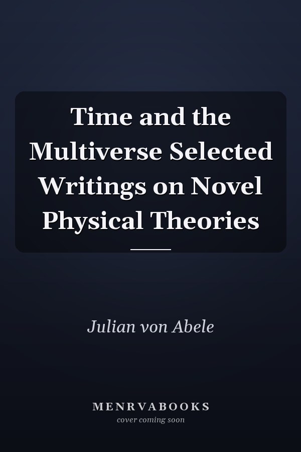 Time and the Multiverse Selected Writings on Novel Physical Theories
