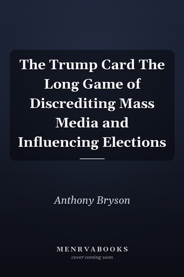 The Trump Card The Long Game of Discrediting Mass Media and Influencing Elections