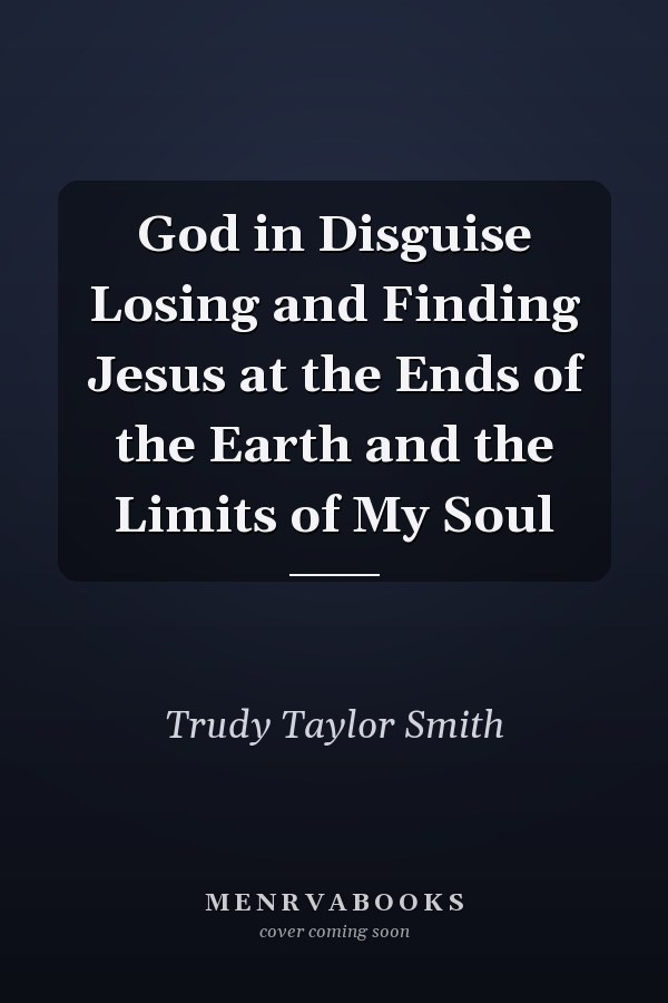 God in Disguise Losing and Finding Jesus at the Ends of the Earth and the Limits of My Soul