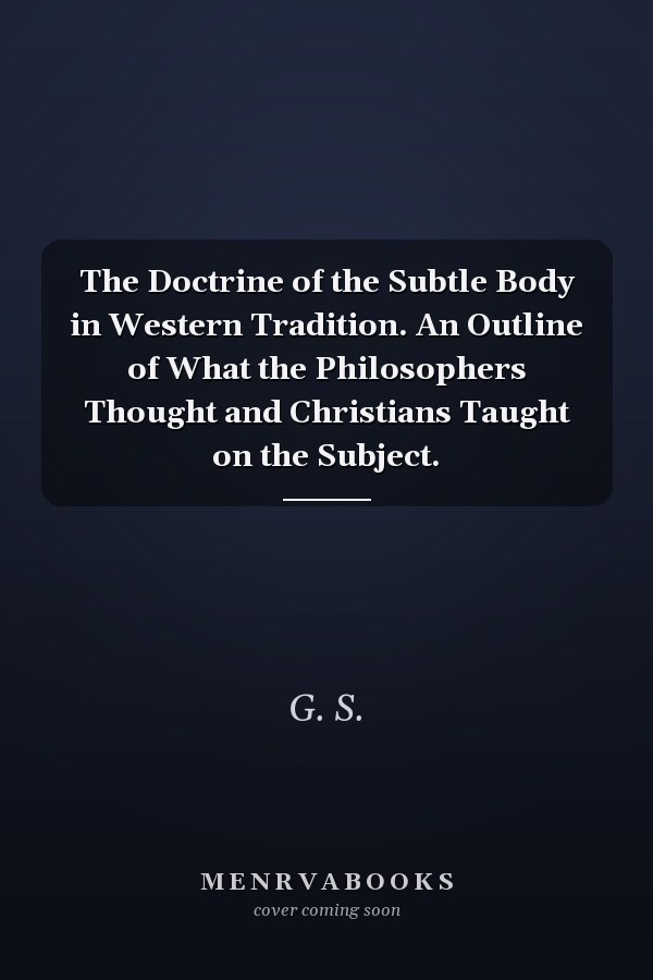 The Doctrine of the Subtle Body in Western Tradition. An Outline of What the Philosophers Thought and Christians Taught on the Subject.