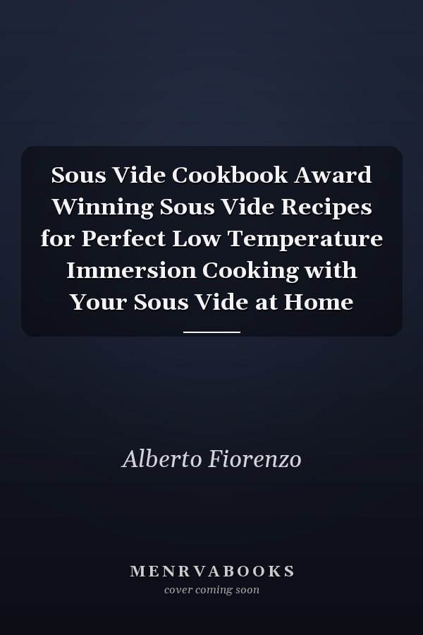 Sous Vide Cookbook Award Winning Sous Vide Recipes for Perfect Low Temperature Immersion Cooking with Your Sous Vide at Home