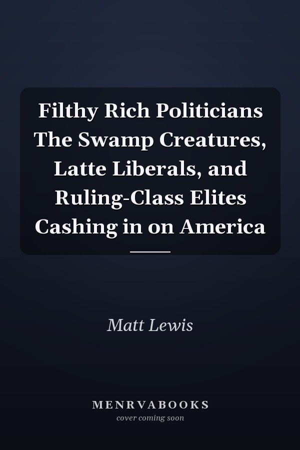 Filthy Rich Politicians The Swamp Creatures, Latte Liberals, and Ruling-Class Elites Cashing in on America