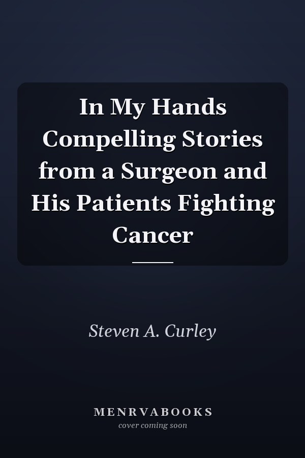 In My Hands Compelling Stories from a Surgeon and His Patients Fighting Cancer