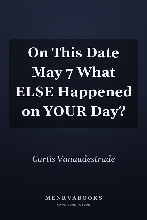 On This Date May 7 What ELSE Happened on YOUR Day?
