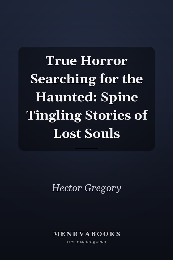 True Horror Searching for the Haunted: Spine Tingling Stories of Lost Souls