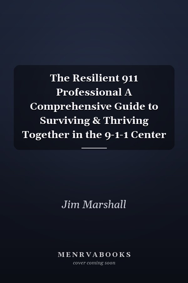 The Resilient 911 Professional A Comprehensive Guide to Surviving & Thriving Together in the 9-1-1 Center