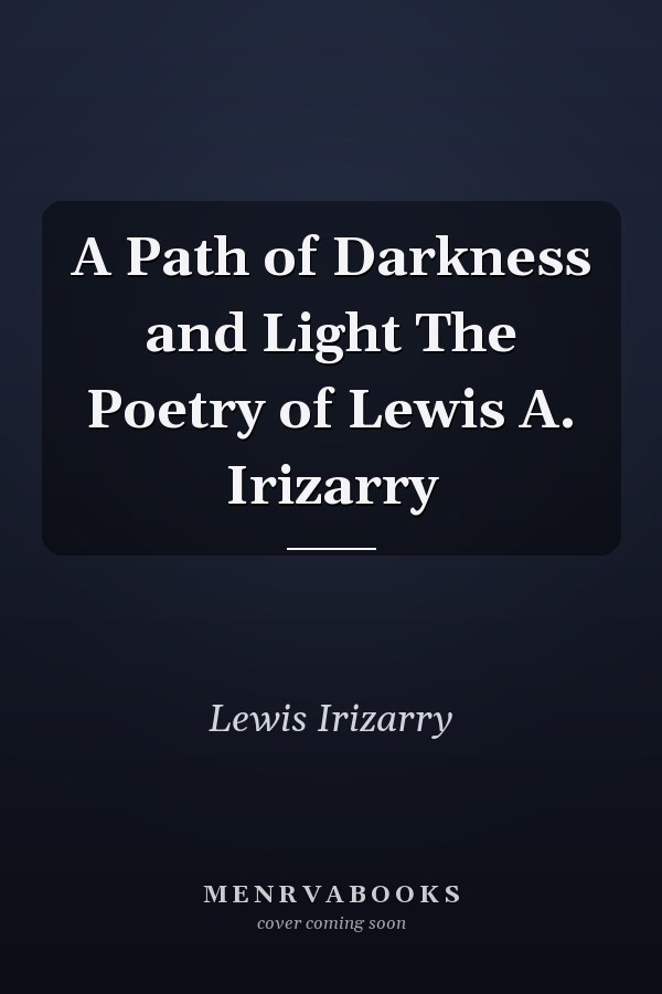 A Path of Darkness and Light The Poetry of Lewis A. Irizarry