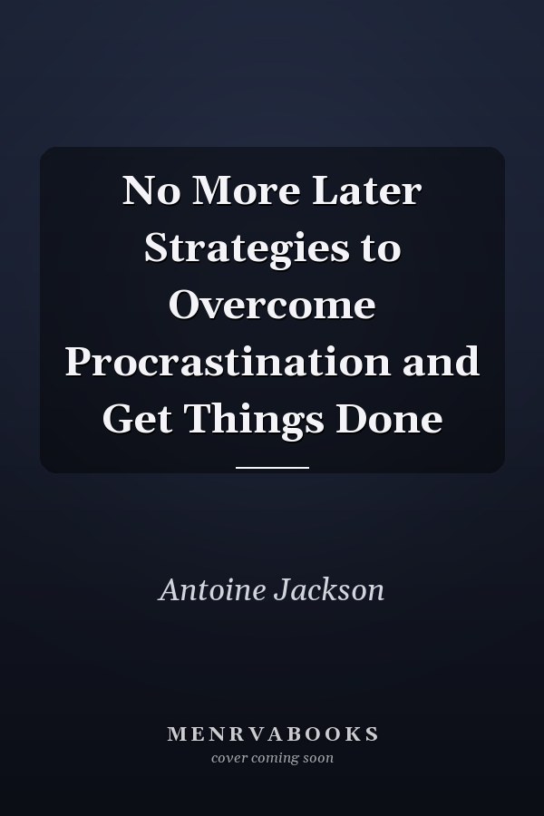 No More Later Strategies to Overcome Procrastination and Get Things Done