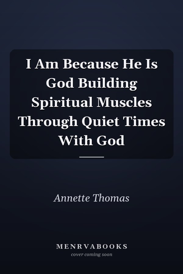 I Am Because He Is God Building Spiritual Muscles Through Quiet Times With God