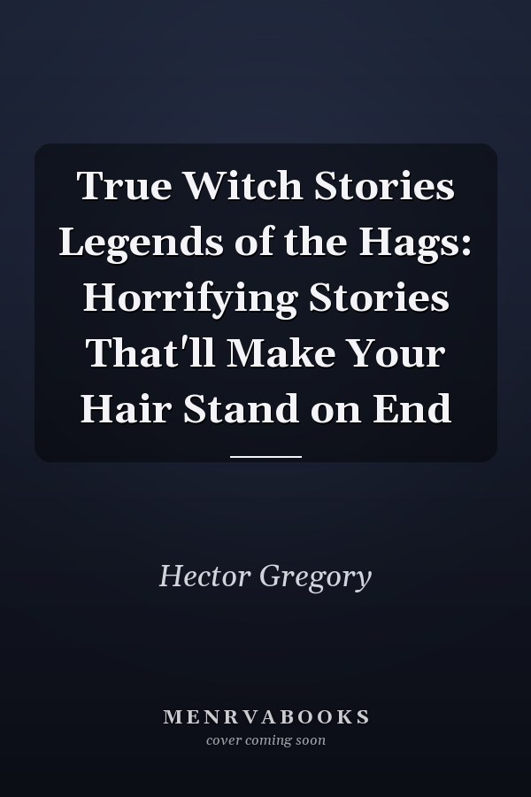 True Witch Stories Legends of the Hags: Horrifying Stories That'll Make Your Hair Stand on End