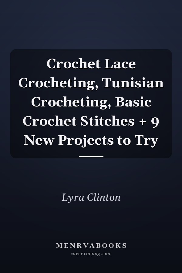Crochet Lace Crocheting, Tunisian Crocheting, Basic Crochet Stitches + 9 New Projects to Try