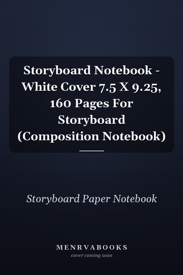 Storyboard Notebook - White Cover 7.5 X 9.25, 160 Pages For Storyboard (Composition Notebook)