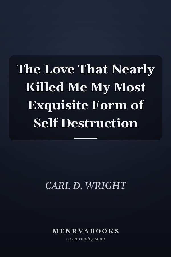 The Love That Nearly Killed Me My Most Exquisite Form of Self Destruction