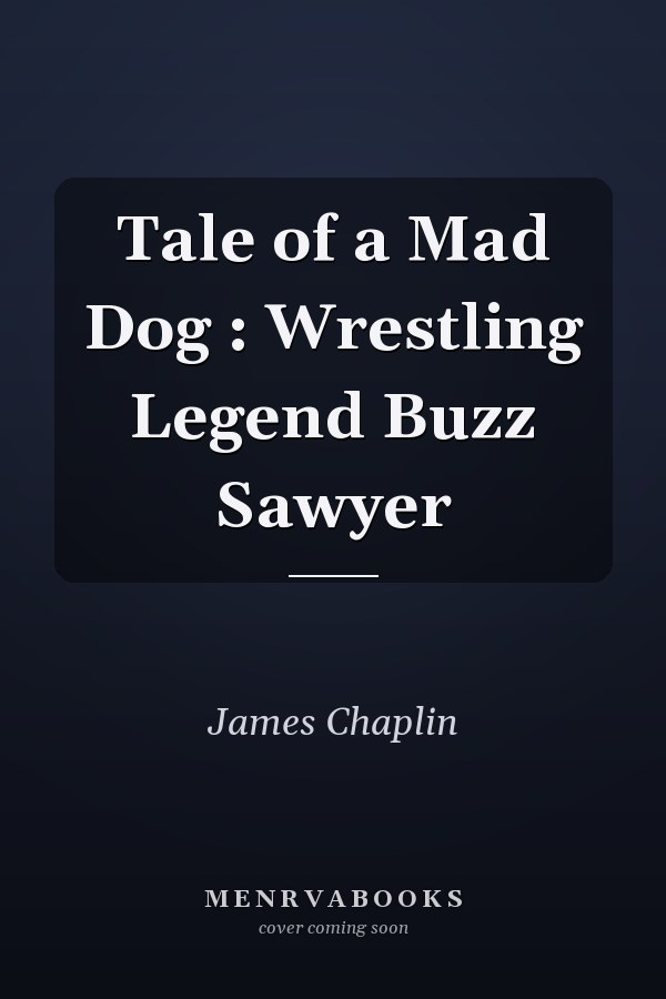 Tale of a Mad Dog : Wrestling Legend Buzz Sawyer