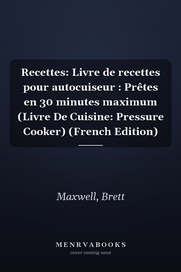 Recettes: Livre de recettes pour autocuiseur : Prêtes en 30 minutes maximum (Livre De Cuisine: Pressure Cooker) (French Edition)