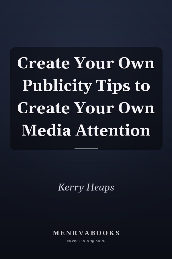 Create Your Own Publicity Tips to Create Your Own Media Attention