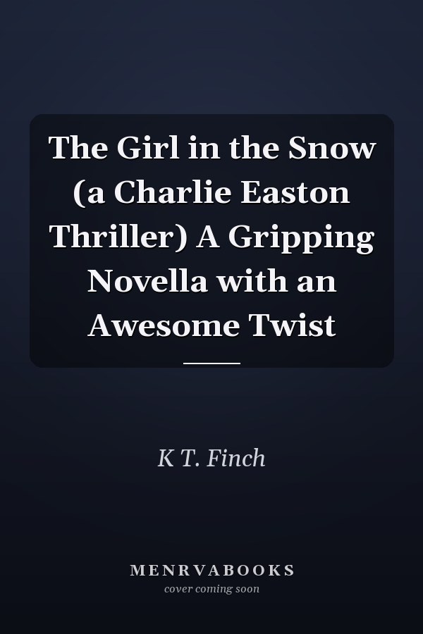 The Girl in the Snow (a Charlie Easton Thriller) A Gripping Novella with an Awesome Twist
