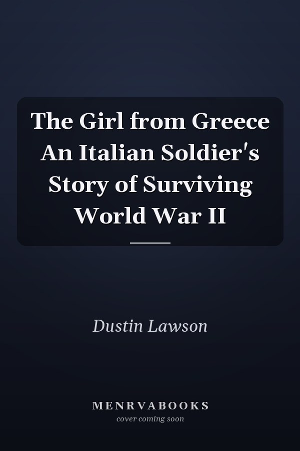The Girl from Greece An Italian Soldier's Story of Surviving World War II