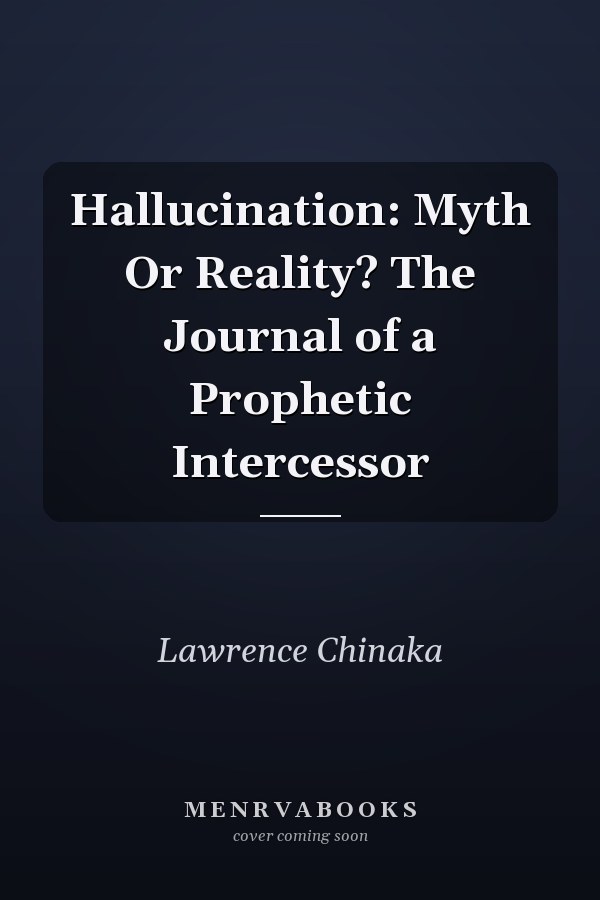 Hallucination: Myth Or Reality? The Journal of a Prophetic Intercessor