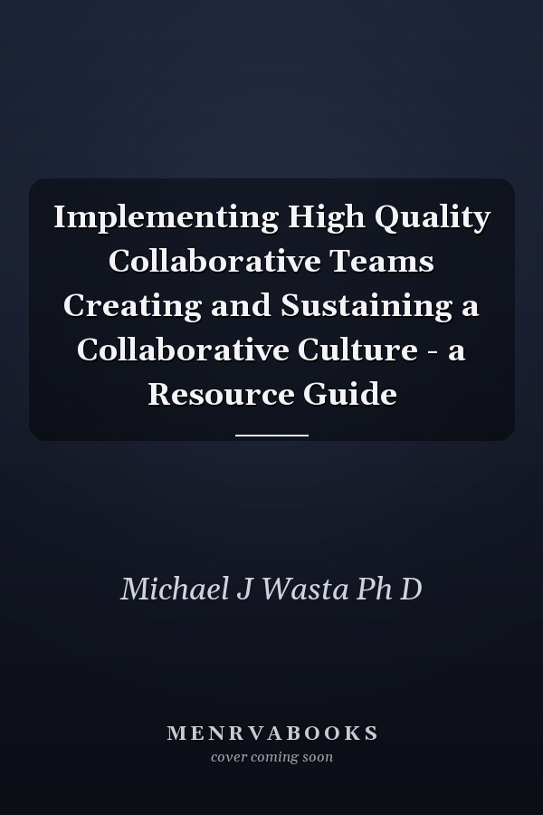 Implementing High Quality Collaborative Teams Creating and Sustaining a Collaborative Culture - a Resource Guide