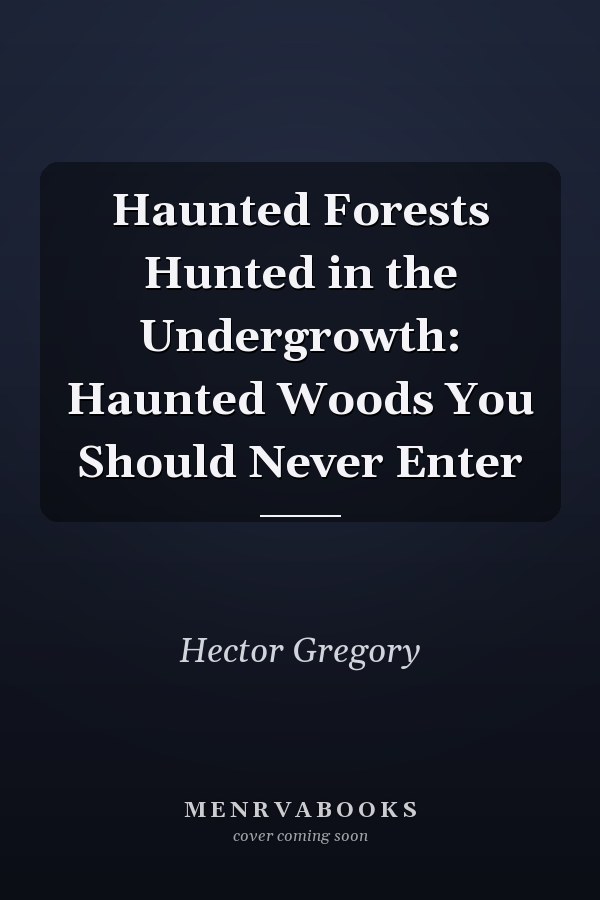 Haunted Forests Hunted in the Undergrowth: Haunted Woods You Should Never Enter
