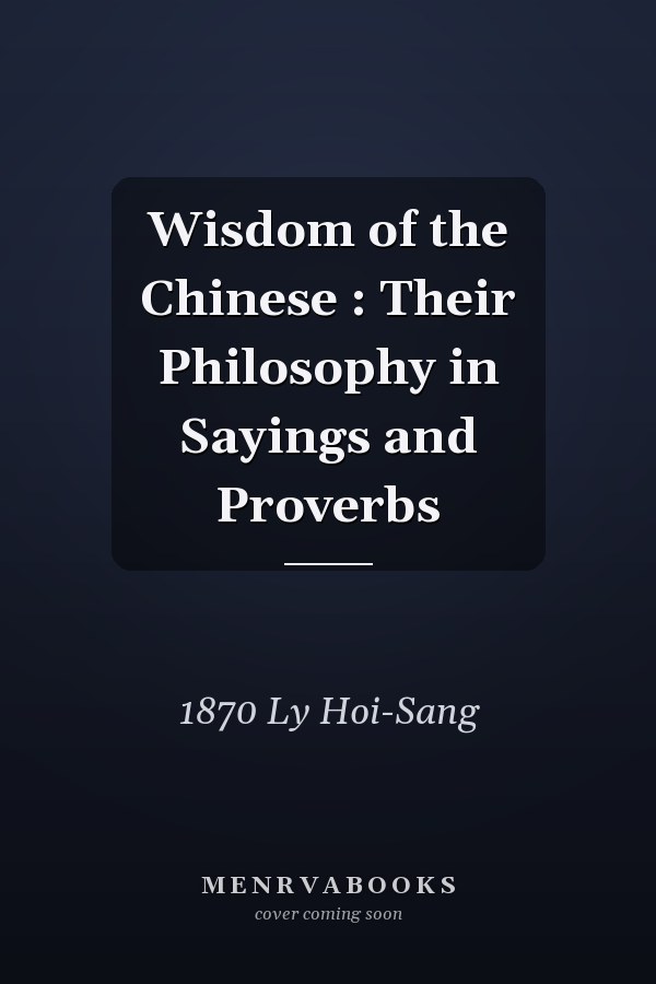 Wisdom of the Chinese : Their Philosophy in Sayings and Proverbs