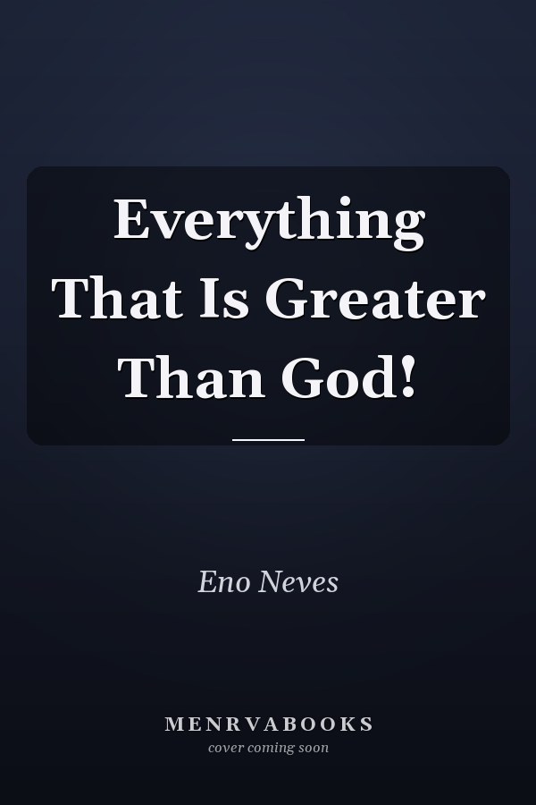 Everything That Is Greater Than God!