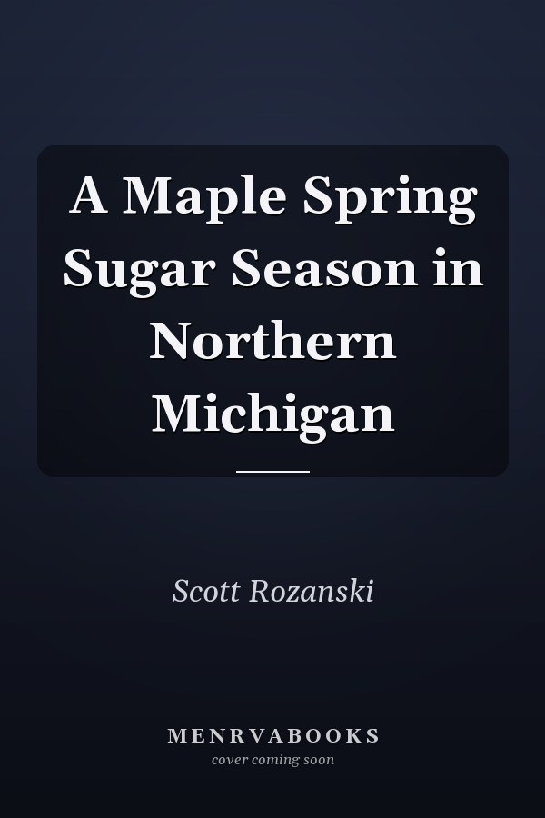A Maple Spring Sugar Season in Northern Michigan