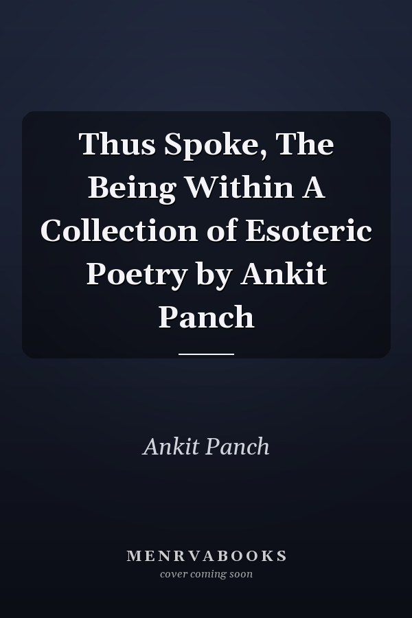 Thus Spoke, The Being Within A Collection of Esoteric Poetry by Ankit Panch