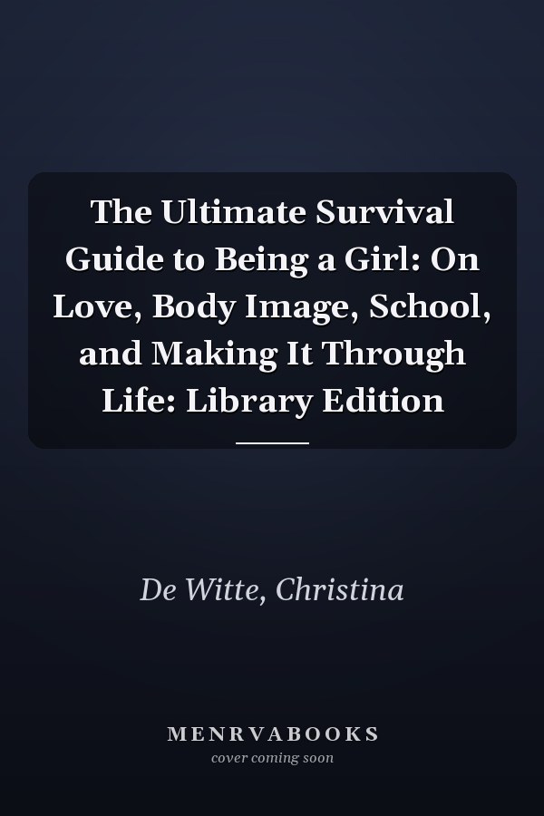 The Ultimate Survival Guide to Being a Girl: On Love, Body Image, School, and Making It Through Life: Library Edition