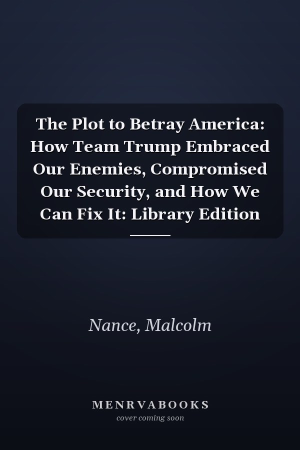 The Plot to Betray America: How Team Trump Embraced Our Enemies, Compromised Our Security, and How We Can Fix It: Library Edition