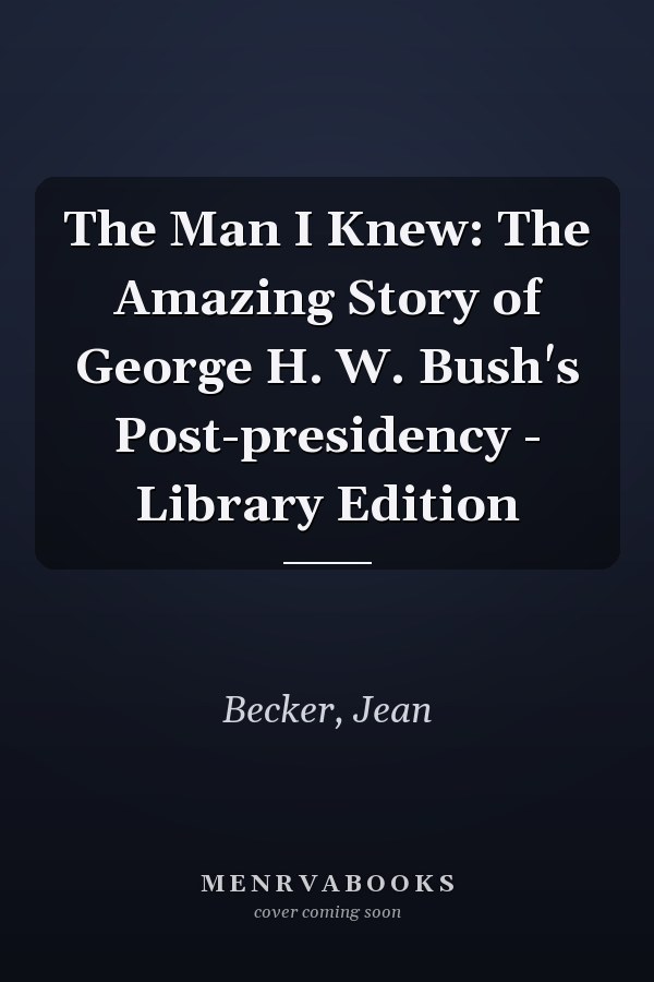 The Man I Knew: The Amazing Story of George H. W. Bush's Post-presidency - Library Edition