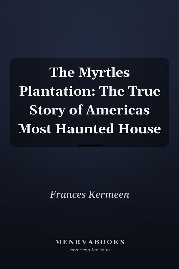 The Myrtles Plantation: The True Story of Americas Most Haunted House