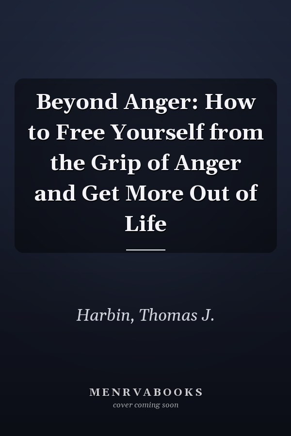 Beyond Anger: How to Free Yourself from the Grip of Anger and Get More Out of Life