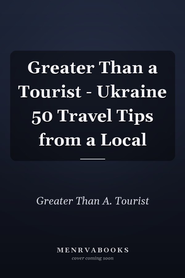 Greater Than a Tourist - Ukraine 50 Travel Tips from a Local