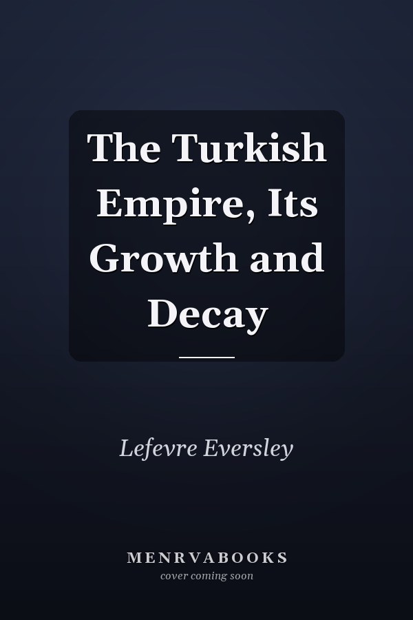 The Turkish Empire, Its Growth and Decay