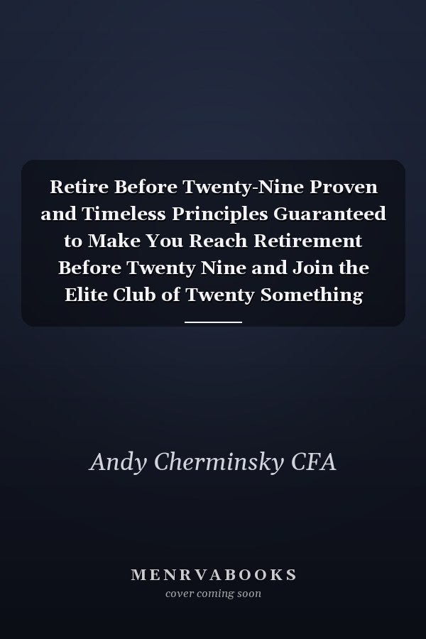 Retire Before Twenty-Nine Proven and Timeless Principles Guaranteed to Make You Reach Retirement Before Twenty Nine and Join the Elite Club of Twenty Something Millionaires