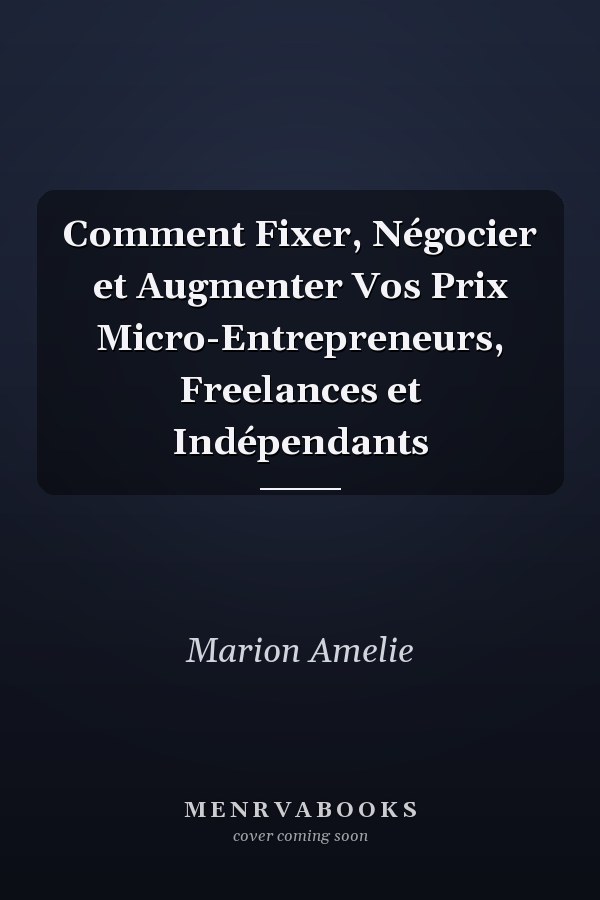 Comment Fixer, Négocier et Augmenter Vos Prix Micro-Entrepreneurs, Freelances et Indépendants